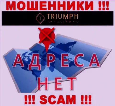 На сайте организации Triumph Casino не сказано ни слова о их адресе регистрации - мошенники !!!